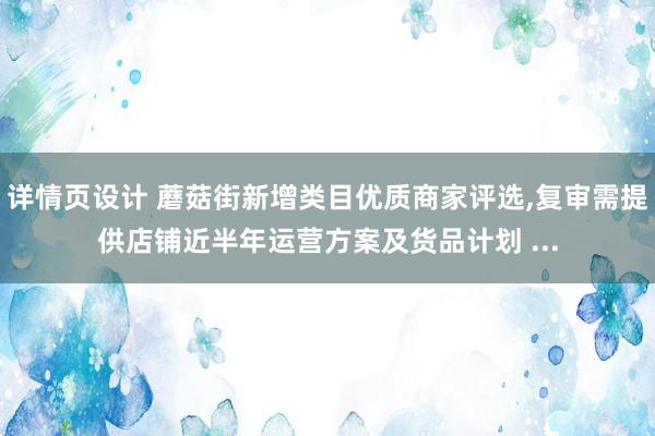 详情页设计 蘑菇街新增类目优质商家评选,复审需提供店铺近半年运营方案及货品计划 ...