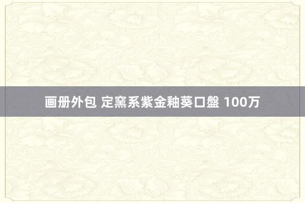 画册外包 定窯系紫金釉葵口盤 100万