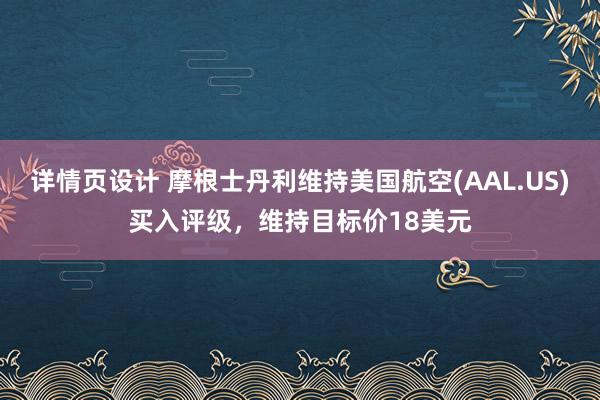 详情页设计 摩根士丹利维持美国航空(AAL.US)买入评级，维持目标价18美元