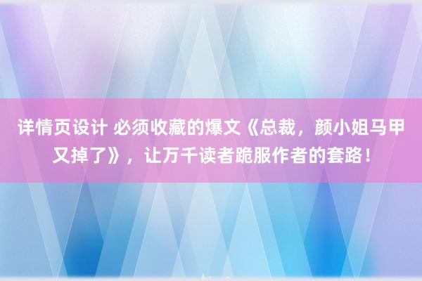 详情页设计 必须收藏的爆文《总裁，颜小姐马甲又掉了》，让万千读者跪服作者的套路！