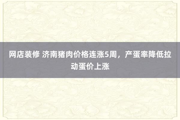 网店装修 济南猪肉价格连涨5周，产蛋率降低拉动蛋价上涨