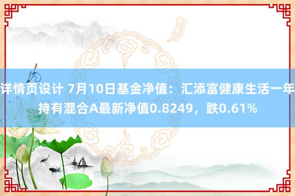 详情页设计 7月10日基金净值：汇添富健康生活一年持有混合A最新净值0.8249，跌0.61%