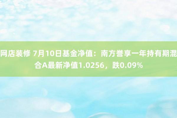 网店装修 7月10日基金净值：南方誉享一年持有期混合A最新净值1.0256，跌0.09%