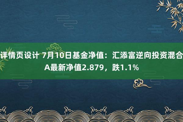 详情页设计 7月10日基金净值：汇添富逆向投资混合A最新净值2.879，跌1.1%