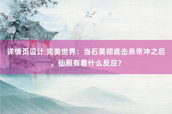 详情页设计 完美世界：当石昊彻底击杀帝冲之后，仙殿有着什么反应？