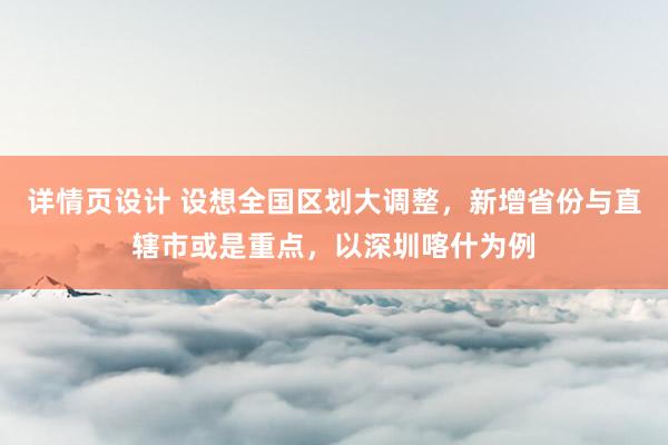 详情页设计 设想全国区划大调整，新增省份与直辖市或是重点，以深圳喀什为例