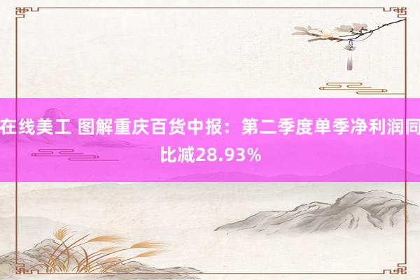 在线美工 图解重庆百货中报：第二季度单季净利润同比减28.93%